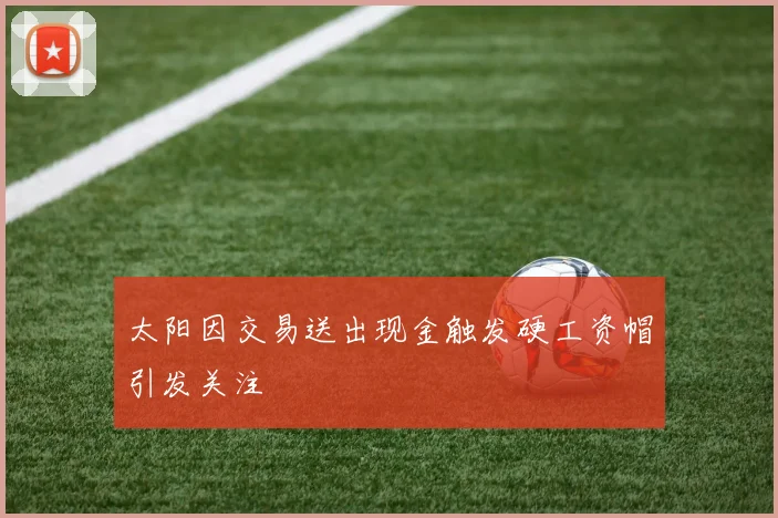 太阳因交易送出现金触发硬工资帽引发关注