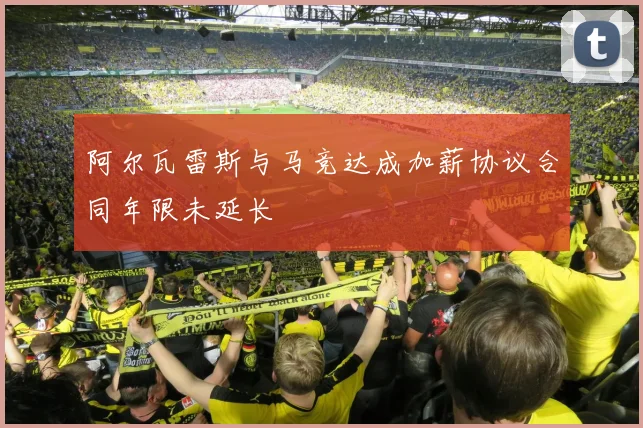阿尔瓦雷斯与马竞达成加薪协议合同年限未延长
